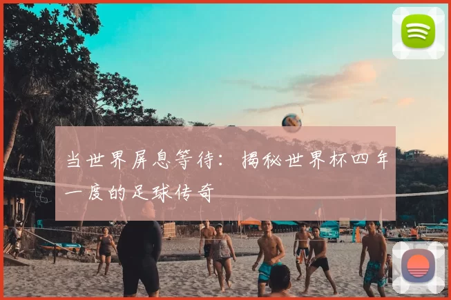 当世界屏息等待：揭秘世界杯四年一度的足球传奇