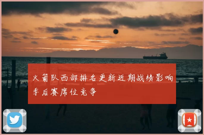 火箭队西部排名更新近期战绩影响季后赛席位竞争