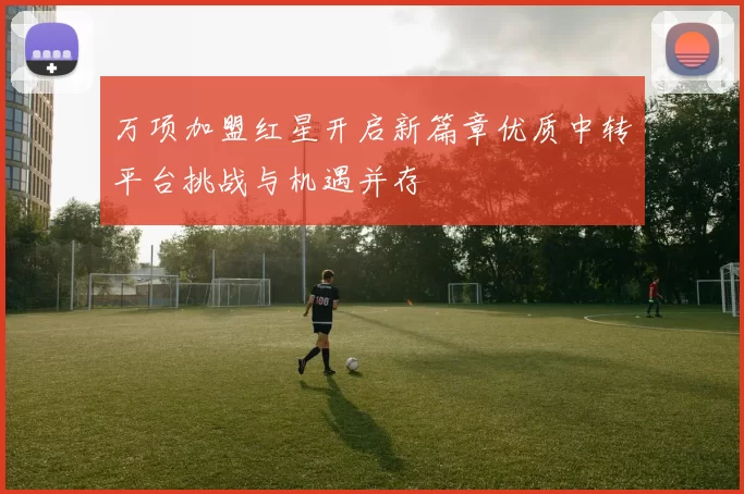 万项加盟红星开启新篇章优质中转平台挑战与机遇并存