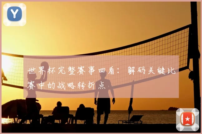 世界杯完整赛事回看:解码关键比赛中的战略转折点