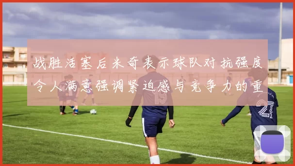 战胜活塞后米奇表示球队对抗强度令人满意强调紧迫感与竞争力的重要性