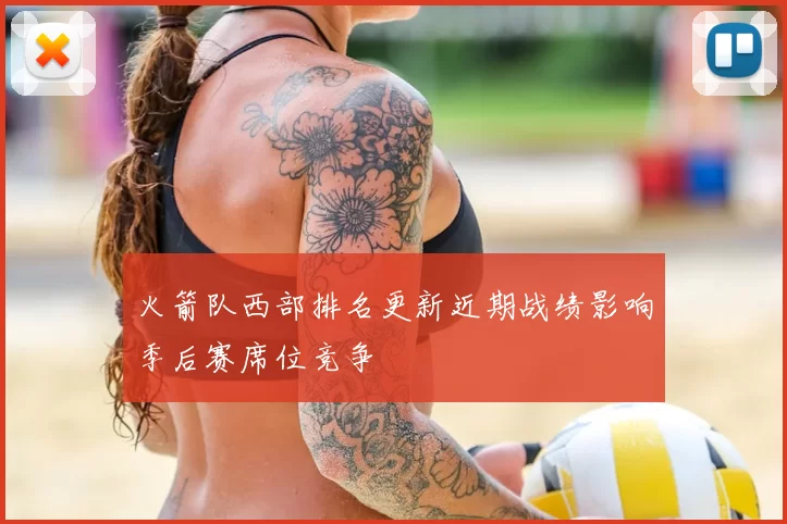 火箭队西部排名更新近期战绩影响季后赛席位竞争