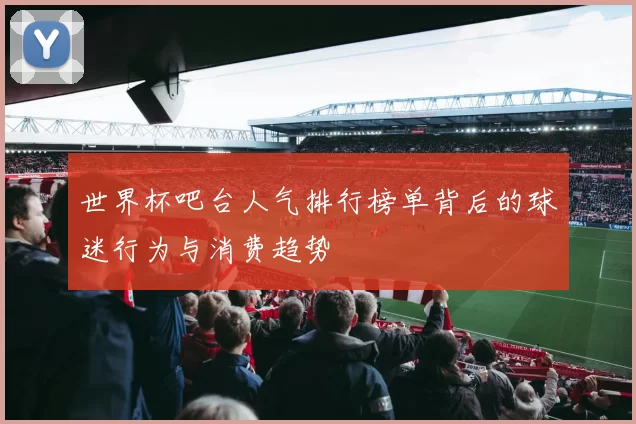 世界杯吧台人气排行榜单背后的球迷行为与消费趋势