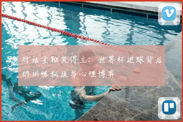 对话金靴奖得主：世界杯进球背后的训练秘诀与心理博弈