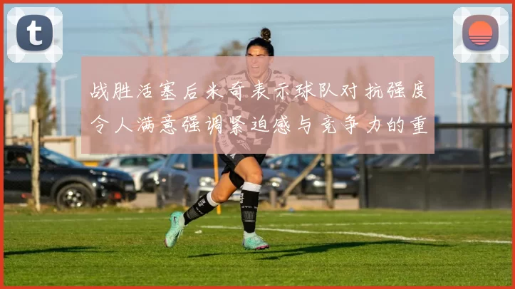战胜活塞后米奇表示球队对抗强度令人满意强调紧迫感与竞争力的重要性