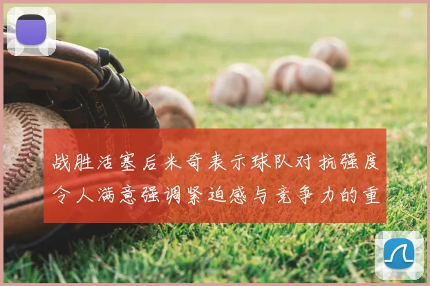 战胜活塞后米奇表示球队对抗强度令人满意强调紧迫感与竞争力的重要性
