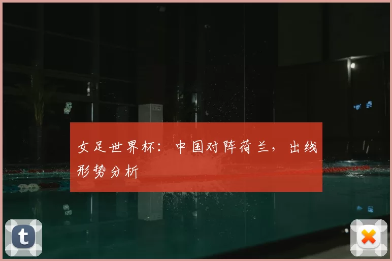 女足世界杯:中国对阵荷兰,出线形势分析