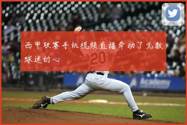 西甲联赛手机视频直播牵动了无数球迷的心