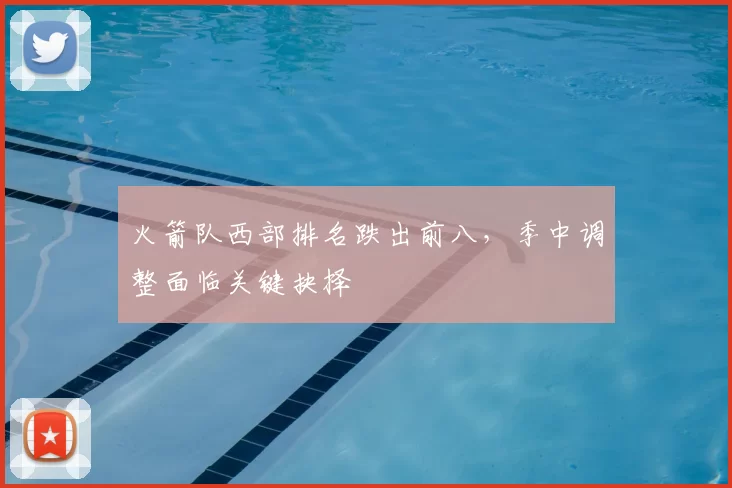 火箭队西部排名跌出前八,季中调整面临关键抉择