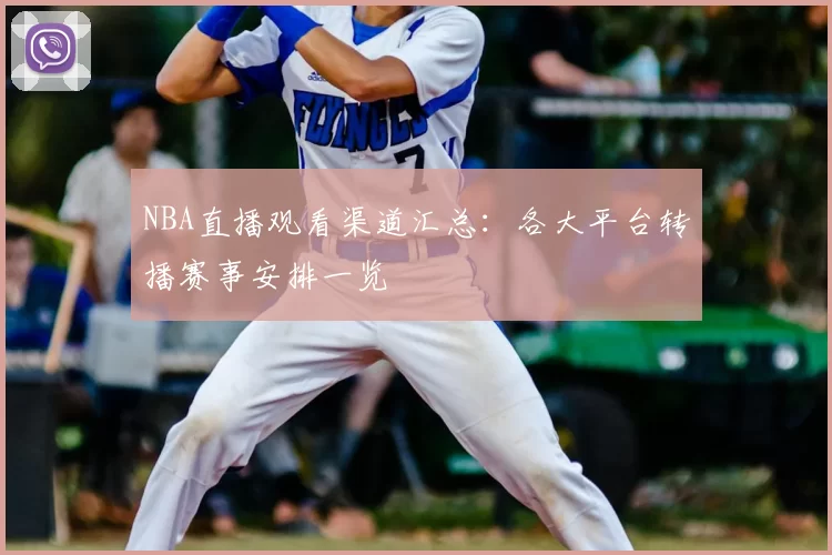 NBA直播观看渠道汇总:各大平台转播赛事安排一览