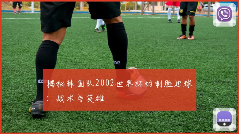 揭秘韩国队2002世界杯的制胜进球：战术与英雄