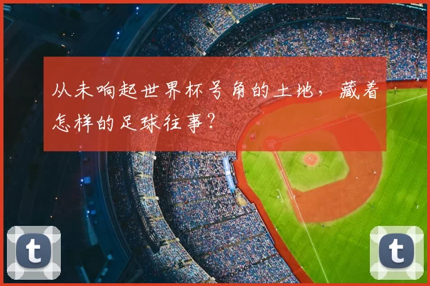 从未响起世界杯号角的土地，藏着怎样的足球往事？
