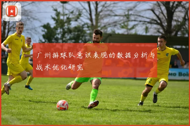 广州排球队意识表现的数据分析与战术优化研究
