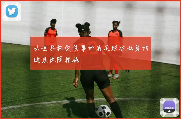 从世界杯受伤事件看足球运动员的健康保障措施