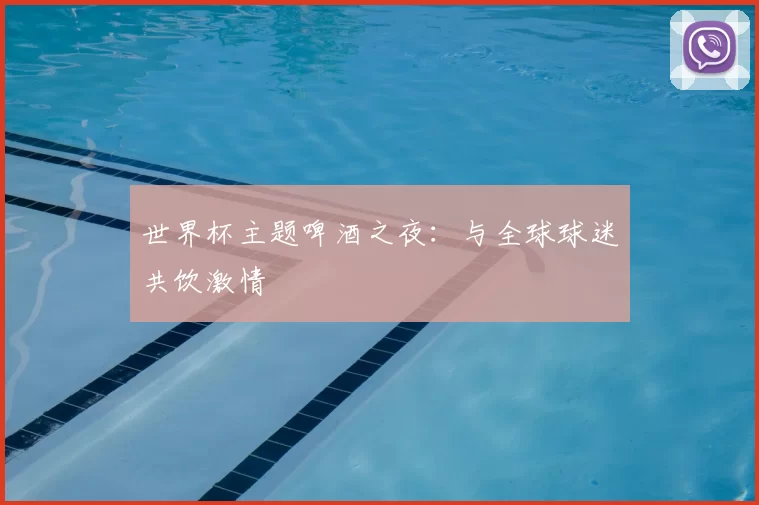 世界杯主题啤酒之夜:与全球球迷共饮激情