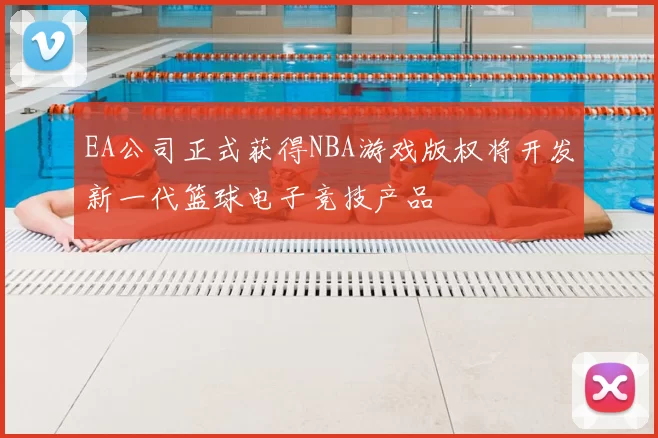 EA公司正式获得NBA游戏版权将开发新一代篮球电子竞技产品