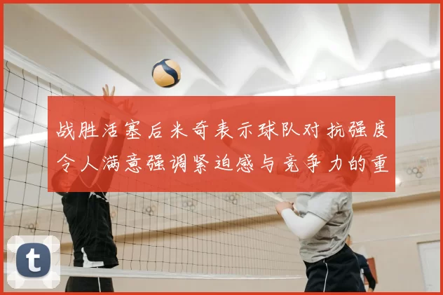 战胜活塞后米奇表示球队对抗强度令人满意强调紧迫感与竞争力的重要性