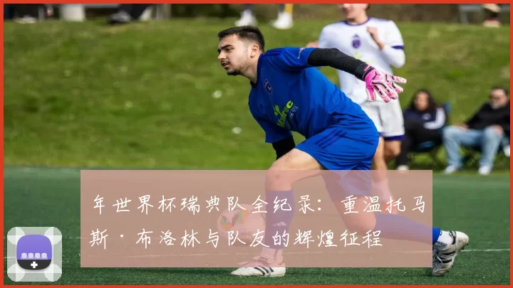 年世界杯瑞典队全纪录:重温托马斯·布洛林与队友的辉煌征程