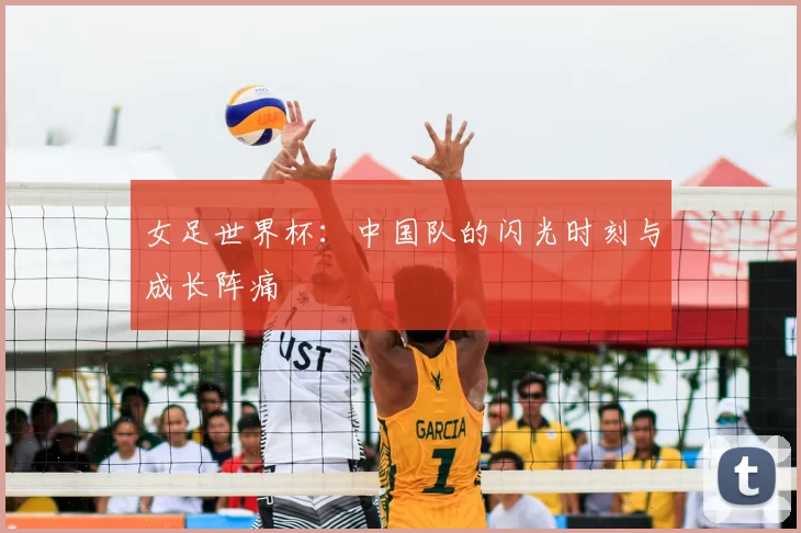 女足世界杯:中国队的闪光时刻与成长阵痛