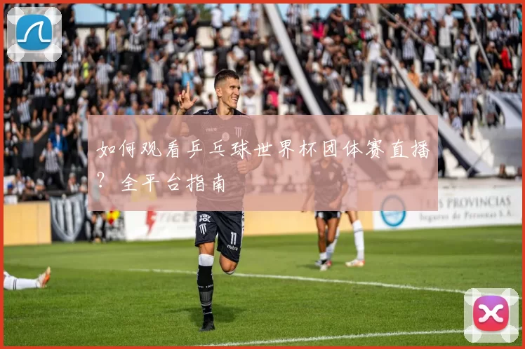 如何观看乒乓球世界杯团体赛直播？全平台指南