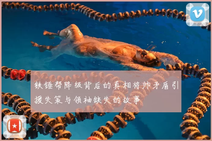 铁锤帮降级背后的真相将帅矛盾引援失策与领袖缺失的故事