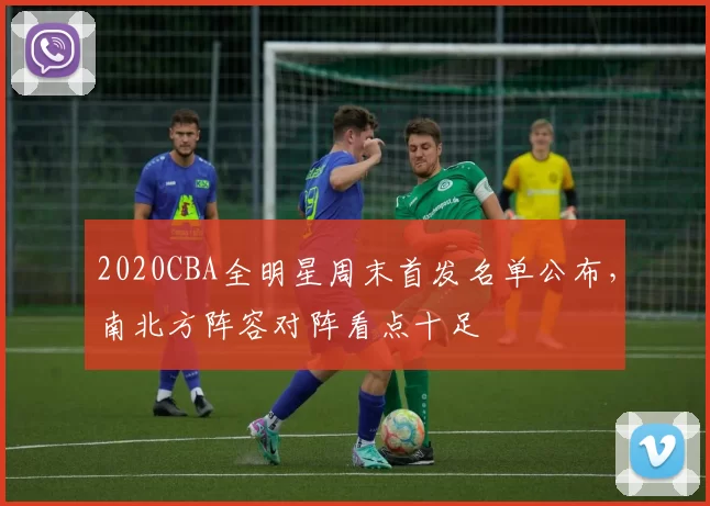 2020CBA全明星周末首发名单公布,南北方阵容对阵看点十足
