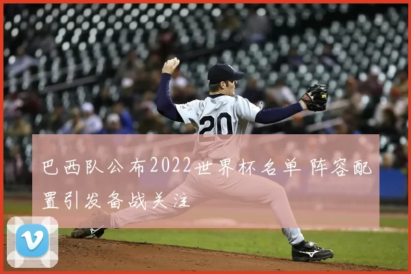 巴西队公布2022世界杯名单 阵容配置引发备战关注