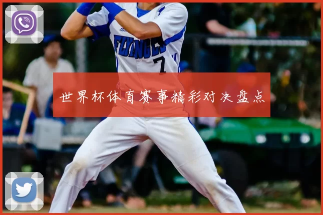 世界杯体育赛事精彩对决盘点