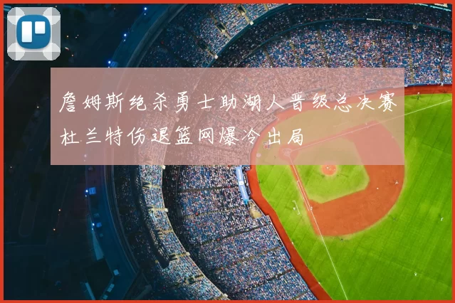 詹姆斯绝杀勇士助湖人晋级总决赛杜兰特伤退篮网爆冷出局