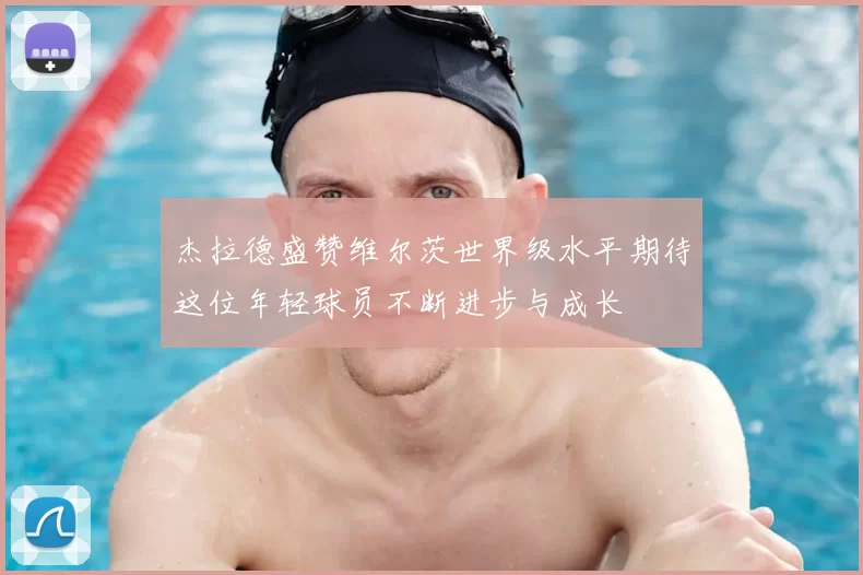 杰拉德盛赞维尔茨世界级水平期待这位年轻球员不断进步与成长