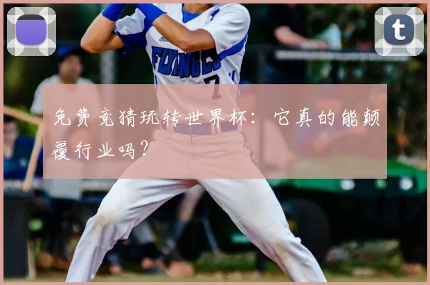 免费竞猜玩转世界杯:它真的能颠覆行业吗?