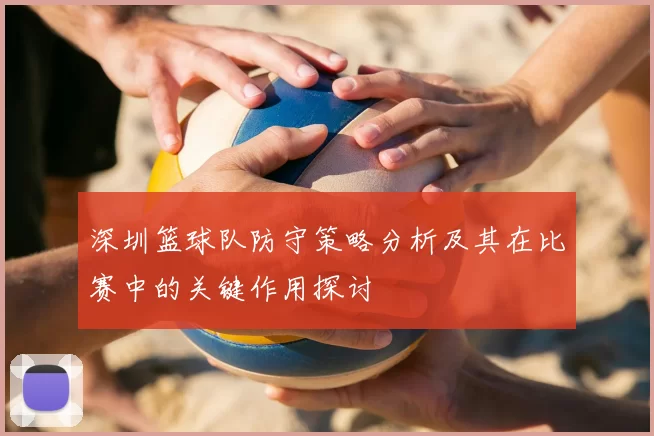 深圳篮球队防守策略分析及其在比赛中的关键作用探讨