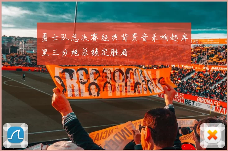 勇士队总决赛经典背景音乐响起库里三分绝杀锁定胜局