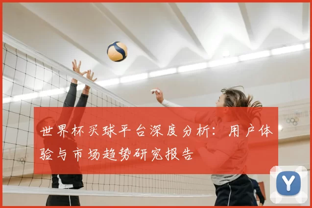 世界杯买球平台深度分析：用户体验与市场趋势研究报告