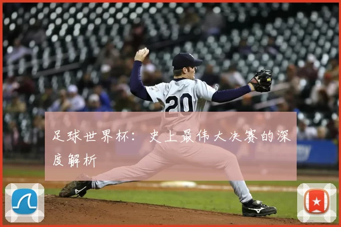 足球世界杯:史上最伟大决赛的深度解析
