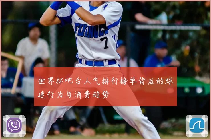 世界杯吧台人气排行榜单背后的球迷行为与消费趋势
