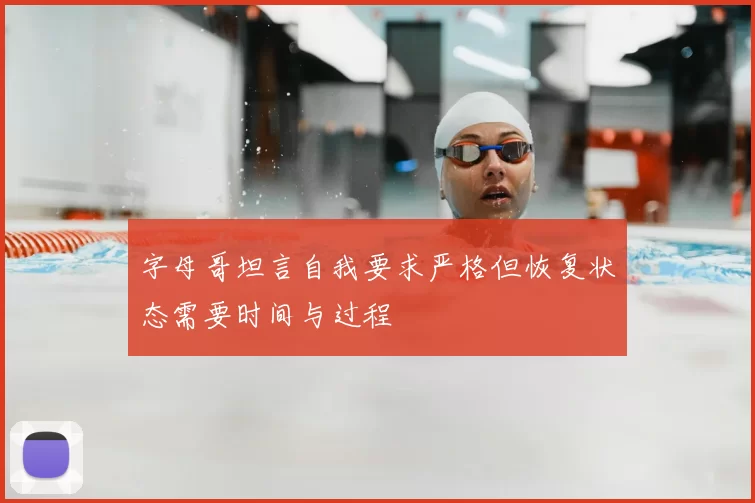 字母哥坦言自我要求严格但恢复状态需要时间与过程