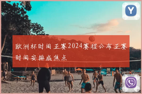 欧洲杯时间正赛2024赛程公布正赛时间安排成焦点