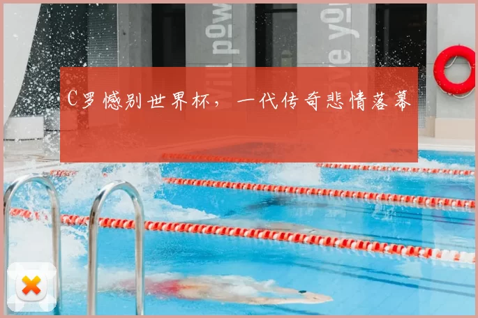 C罗憾别世界杯,一代传奇悲情落幕
