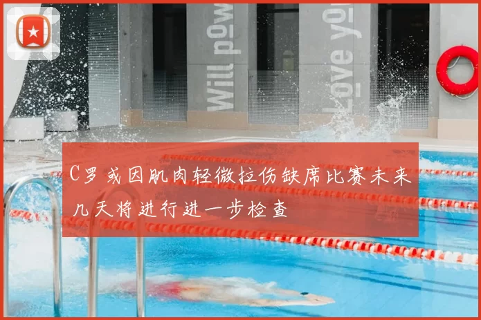 C罗或因肌肉轻微拉伤缺席比赛未来几天将进行进一步检查