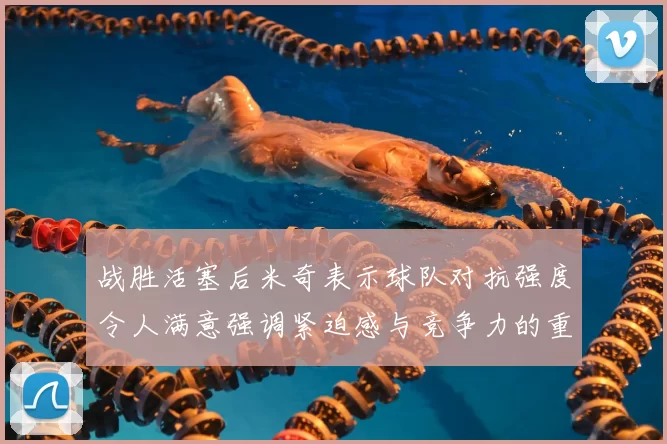 战胜活塞后米奇表示球队对抗强度令人满意强调紧迫感与竞争力的重要性