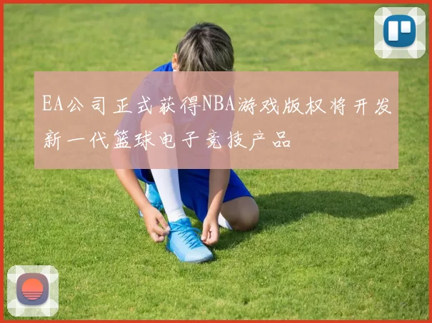 EA公司正式获得NBA游戏版权将开发新一代篮球电子竞技产品