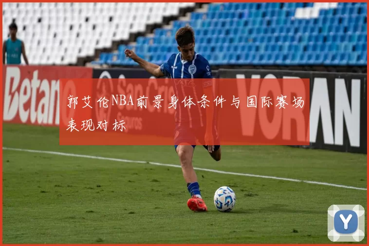 郭艾伦NBA前景身体条件与国际赛场表现对标