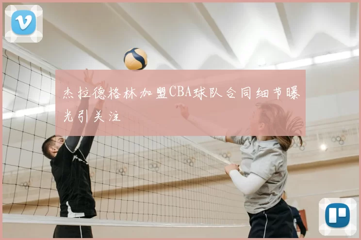 杰拉德格林加盟CBA球队合同细节曝光引关注