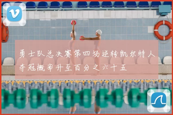 勇士队总决赛第四场逆转凯尔特人夺冠概率升至百分之六十五