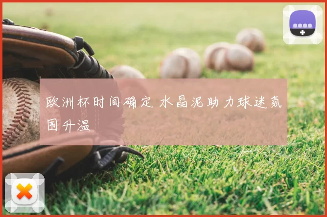 欧洲杯时间确定 水晶泥助力球迷氛围升温