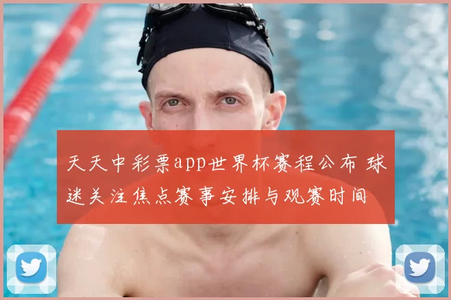 天天中彩票app世界杯赛程公布 球迷关注焦点赛事安排与观赛时间