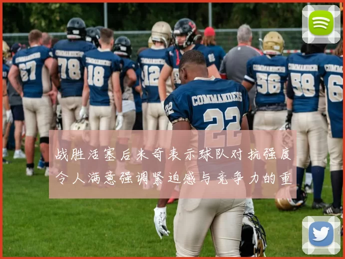 战胜活塞后米奇表示球队对抗强度令人满意强调紧迫感与竞争力的重要性